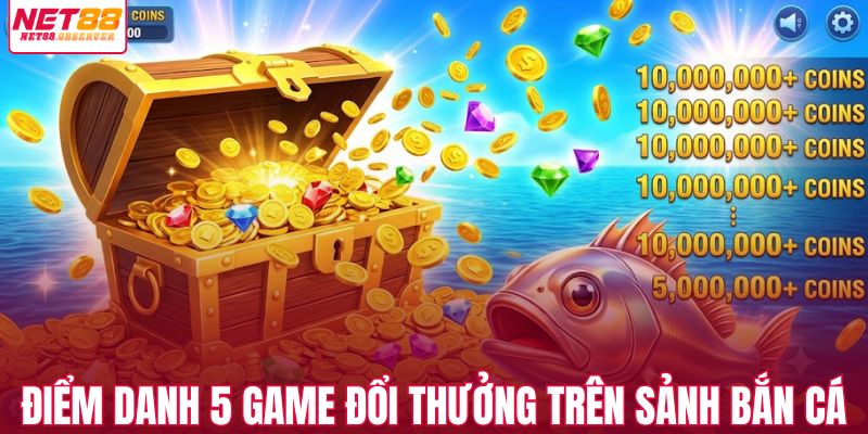 Điểm danh 5 game đổi thưởng trên sảnh bắn cá NET88