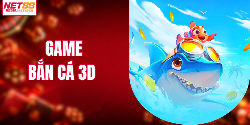 Game Bắn Cá 3D - Chinh Phục Đại Dương Săn Thưởng NET88