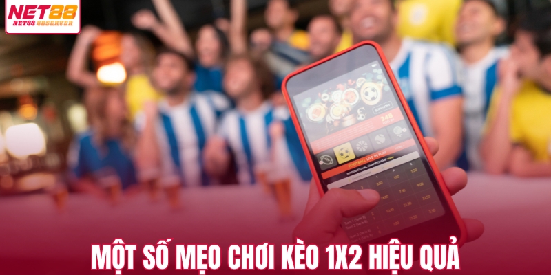 Một số mẹo chơi kèo 1X2 hiệu quả